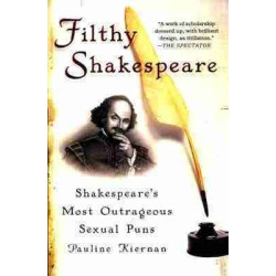 Filthy Shakespeare: Shakespeares Most Outrageous Sexual Puns