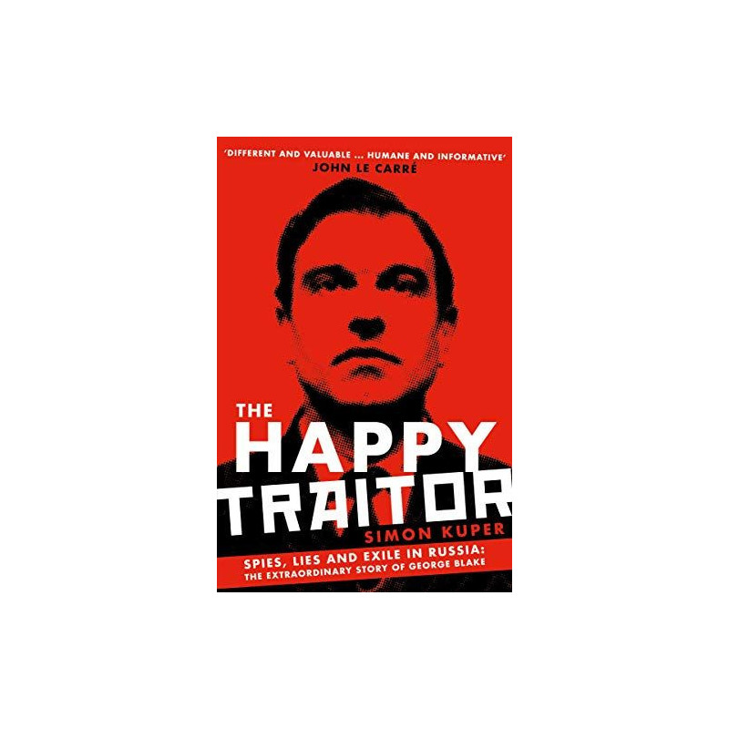 The Happy Traitor : Spies, Lies and Exile in Russia: The Extraordinary Story of George Blake