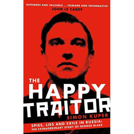 The Happy Traitor : Spies, Lies and Exile in Russia: The Extraordinary Story of George Blake