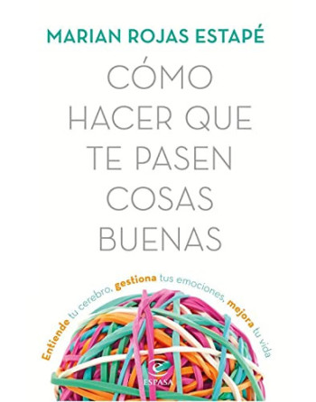 Como hacer que te Pasen Cosas Buenas : Entiende tu Cerebro Gestiona Tus Emociones Mejora tu Vida