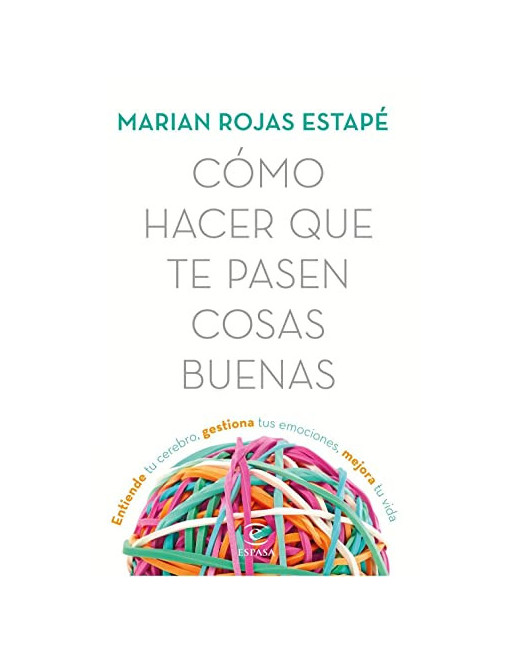 Como hacer que te Pasen Cosas Buenas : Entiende tu Cerebro Gestiona Tus Emociones Mejora tu Vida