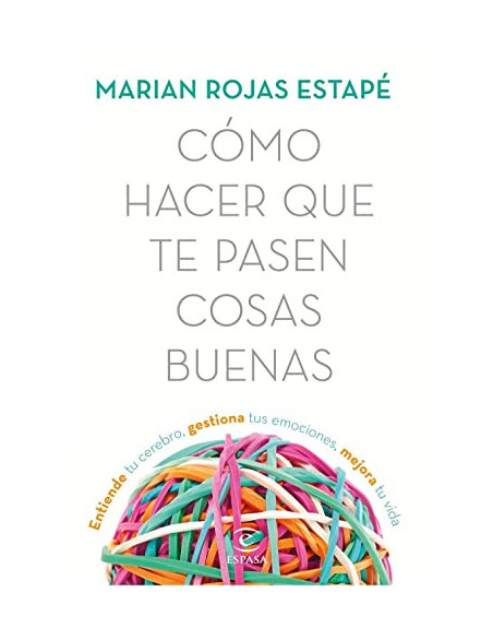 Como hacer que te Pasen Cosas Buenas : Entiende tu Cerebro Gestiona Tus Emociones Mejora tu Vida