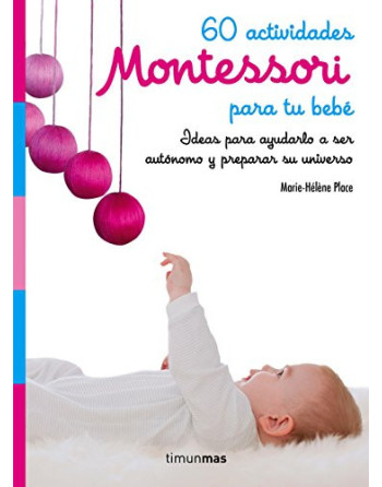 60 actividades Montessori para tu bebé : ideas para ayudarlo a ser autónomo y preparar su universo