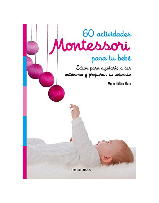 60 actividades Montessori para tu bebé : ideas para ayudarlo a ser autónomo y preparar su universo