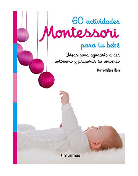 60 actividades Montessori para tu bebé : ideas para ayudarlo a ser autónomo y preparar su universo