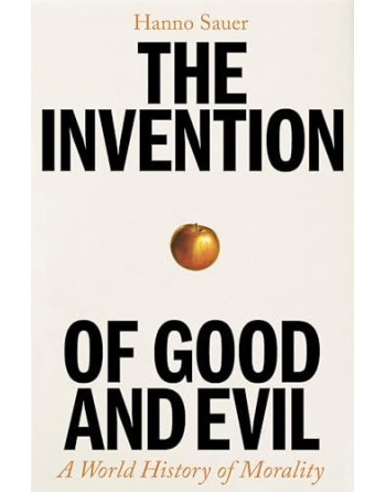 The Invention of Good and Evil  A World History of Morality HB