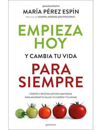 Empieza hoy y cambia tu vida para siempre : hábitos y recetas antiinflamatorias para mejorar tu salud, tu cuerpo y tu án