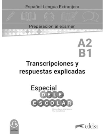 Especial DELE escolar A2-B1 Transcripciones y respuestas explicadas. A2 Español Lengua Extranjera. Libro del Alumno.